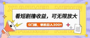 看短剧领收益，可矩阵无限放大，单机日收益300+，新手小白轻松上手-游客之家