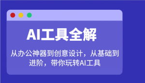 AI工具全解:从办公神器到创意设计,从基础到进阶,带你玩转AI工具-游客之家
