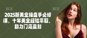 2025新美业操盘手必修课，十年美业经验萃取，助力门店盈利-游客之家