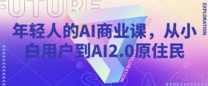 年轻人的AI商业课，从小白用户到AI2.0原住民-游客之家