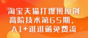 淘宝天猫打爆班原创高阶技术第65期，AI+逛逛薅免费流-游客之家