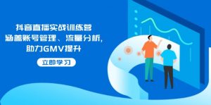 抖音直播实战训练营:涵盖账号管理、流量分析, 助力GMV提升-游客之家