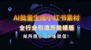 AI批量生成小红书素材，全行业引流万能模版，矩阵操作，加爆微信-游客之家