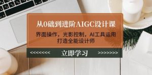 从0础到进阶AIGC设计课：界面操作，光影控制，AI工具运用，打造全能设计师-游客之家