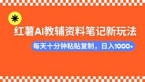 小红书AI教辅资料笔记新玩法，0门槛，可批量可复制，一天十分钟发笔记...-游客之家