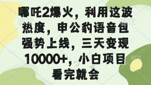 哪吒2爆火，利用这波热度，申公豹语音包强势上线，三天变现10000+，小...-游客之家