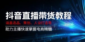 抖音直播带货教程：涵盖选品、策划、人设打造等,助力主播快速掌握电商精髓-游客之家
