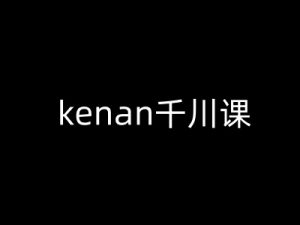 kenan千川课-kenan抖音电商巨量千川教程-游客之家