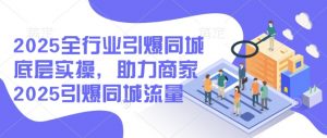 2025全行业引爆同城底层实操，助力商家2025引爆同城流量-游客之家
