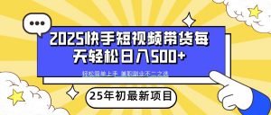 2025年初新项目快手短视频带货轻松日入500+-游客之家