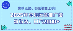 25年京东运营推广最新玩法，日入2000+，小白轻松上手！-游客之家