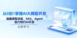 从0到1掌握AI大模型开发,涵盖模型训练、RAG、Agent,助力转行AI开发-游客之家