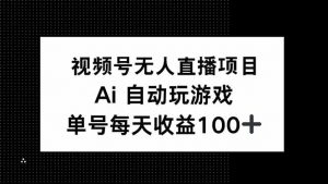 视频号无人直播项目，AI自动玩游戏，每天收益150+-游客之家