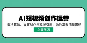 AI短视频创作运营，揭秘算法、文案创作与私域引流，助你掌握流量密码-游客之家