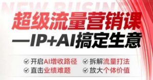 2025年超级流量营销课，IP+AI搞定生意，开启AI增收路径 直击业绩难题 拆解流量打法 放大个体价值-游客之家