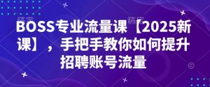 BOSS专业流量课【2025新课】，手把手教你如何提升招聘账号流量-游客之家