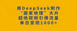 用DeepSeek制作“国家地理”大片，超绝视频引爆流量，单日变现多张-游客之家
