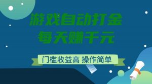 游戏自动打金，每天赚千元，门槛收益高，操作简单-游客之家