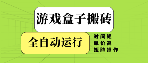 游戏盒子全自动搬砖，时间短、单价高，矩阵操作-游客之家
