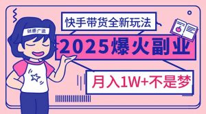 2025年爆红副业！快手带货全新玩法，月入1万加不是梦！-游客之家