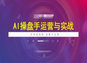 AI操盘手运营实战课程，布局短祝频，流量不会停-游客之家