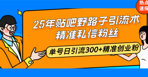25年贴吧野路子引流术，精准私信粉丝，单号日引流300+精准创业粉-游客之家
