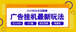 2025广告挂机最新玩法，24小时全自动躺赚-游客之家