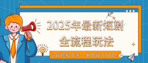 2025年最新短剧玩法，全流程实操，小白轻松上手，视频号抖音同步分发，单日收入500+-游客之家