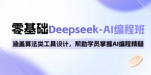 0基础Deepseek-AI编程班，涵盖算法类工具设计，帮助学员掌握AI编程精髓-游客之家