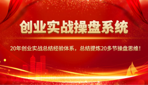 创业实战操盘系统，20年创业实战总结经验体系，总结提炼20多节操盘思维！-游客之家