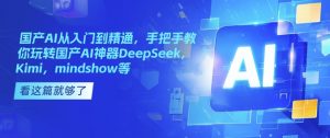 国产AI从入门到精通，手把手教你玩转国产AI神器DeepSeek，Kimi，mindshow等-游客之家