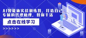 AI智能体实战训练营，打造自己专属的代理助理，替你干活-游客之家