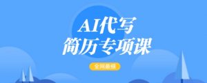 AI代写简历专项课，全网最全面的最简单的简历修改教程，一单15-50元，首月盈利5000+-游客之家