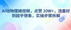 AI动物摆摊视频，点赞 20W+，流量好到超乎想象，实操步骤拆解-游客之家