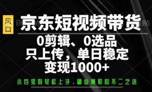 京东短视频带货，0剪辑，0选品，只需上传素材，单日稳定变现1000+-游客之家