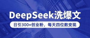 用DeepSeek洗公众号爆文，日引300+创业粉，做知识付费每天四位数变现(附详细实操教程)-游客之家