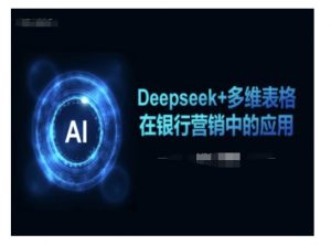 Deepseek+多维表格在银行营销场景中的应用-游客之家