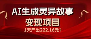 AI生成灵异故事变现项目，1天产出222.16元-游客之家