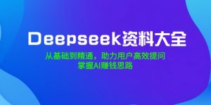 Deepseek资料大全，从基础到精通，助力用户高效提问，掌握AI赚钱思路-游客之家