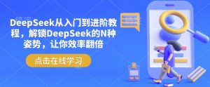 DeepSeek从入门到进阶教程，解锁DeepSeek的N种姿势，让你效率翻倍-游客之家