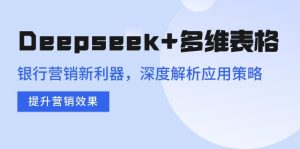 Deepseek+多维表格，银行营销新利器，深度解析应用策略，提升营销效果-游客之家