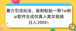 暴力引流玩法，复制粘贴一周1w粉，ai软件生成仿真人美女视频，日入多张-游客之家