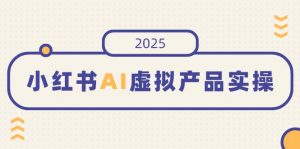 小红书AI虚拟产品实操，开店、发布、提高销量，细节决定成败，月入5位数-游客之家