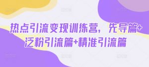 热点引流变现训练营，先导篇+泛粉引流篇+精准引流篇-游客之家