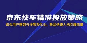 京东快车精准投放策略，结合用户营销与详情页优化，新品快速入池引爆流量-游客之家