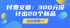 付费文章：300元设计出20个新品-游客之家
