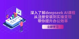 深入了解deepseek AI课程，从注册安装到实操变现，带你提升办公效率-游客之家
