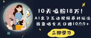 10天吸粉18W!AI亲子互动视频暴利玩法,我靠晒女儿日入数张-游客之家