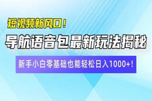 短视频新风口！导航语音包最新玩法揭秘，新手小白零基础也能轻松日入10...-游客之家