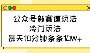 公众号新赛道玩法，冷门玩法，每天10分钟条条10W+-游客之家